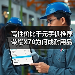 高性价比千元手机推荐 荣耀X70为何成耐用品之选? 高性价比千元手机推荐 荣耀X70为何成耐用品之选?