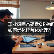 工业级SSD预留空间如何提升性能与寿命?-智穹界来普科技 工业级SSD预留空间如何提升性能与寿命?-智穹界来普科技