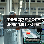 工业级SSD预留空间如何提升性能与寿命?-智穹界来普科技 工业级SSD预留空间如何提升性能与寿命?-智穹界来普科技