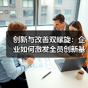创新与改善双螺旋:企业如何激发全员创新基因? 创新与改善双螺旋:企业如何激发全员创新基因?