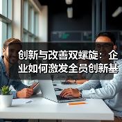 创新与改善双螺旋:企业如何激发全员创新基因? 创新与改善双螺旋:企业如何激发全员创新基因?