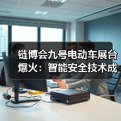 链博会九号电动车展台爆火:智能安全技术成观众关注焦点 链博会九号电动车展台爆火:智能安全技术成观众关注焦点