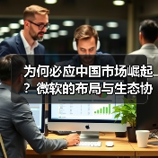 为何必应中国市场崛起？微软的布局与生态协同效应
