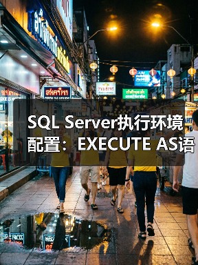 SQL Server执行环境转换:EXECUTE AS语句应用与权限管理-智穹界来普科技 SQL Server执行环境转换:EXECUTE AS语句应用与权限管理-智穹界来普科技