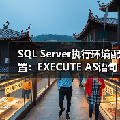 SQL Server执行环境转换：EXECUTE AS语句应用与权限管理-智穹界来普科技