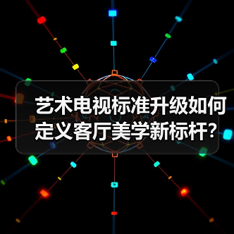 艺术电视标准升级：科技与艺术融合掀起家居革命-智穹界来普科技