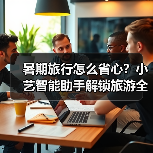 暑期旅行怎么安排?小艺智能助手轻松搞定!-智穹界来普科技 暑期旅行怎么安排?小艺智能助手轻松搞定!-智穹界来普科技
