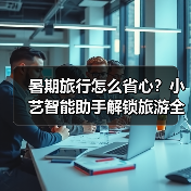暑期旅行怎么安排?小艺智能助手轻松搞定!-智穹界来普科技 暑期旅行怎么安排?小艺智能助手轻松搞定!-智穹界来普科技