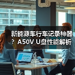 新能源车行车记录神器？A50V U盘性能解析
