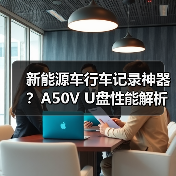新能源车行车记录神器？A50V U盘性能解析