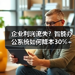 企业利润流失？智能办公系统如何降本30%+