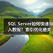 SQL Server如何快速导入数据？索引优化是关键