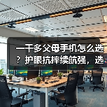 一千多父母手机怎么选？护眼抗摔续航强，选它更安心