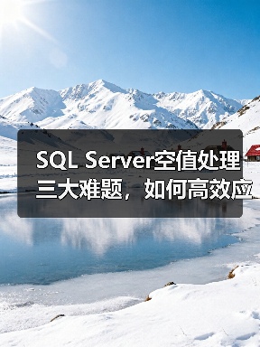 SQL Server空值处理三大难题，如何高效应对？