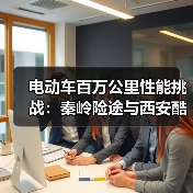 电动车百万公里性能挑战:秦岭险途与西安酷暑极限实测 电动车百万公里性能挑战:秦岭险途与西安酷暑极限实测