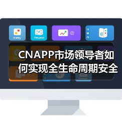 CNAPP市场领导者如何实现全生命周期安全防护?行业趋势解析 CNAPP市场领导者如何实现全生命周期安全防护?行业趋势解析