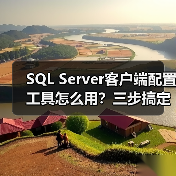 SQL Server客户端配置工具怎么用?三步搞定通信设置 SQL Server客户端配置工具怎么用?三步搞定通信设置
