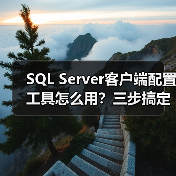 SQL Server客户端配置工具怎么用?三步搞定通信设置 SQL Server客户端配置工具怎么用?三步搞定通信设置