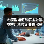 大模型如何破解金融黑灰产?科技企业推出智能治理方案 大模型如何破解金融黑灰产?科技企业推出智能治理方案