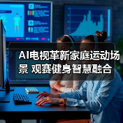 AI电视革新家庭运动场景 观赛健身智慧融合 AI电视革新家庭运动场景 观赛健身智慧融合