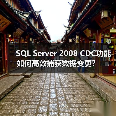 SQL Server 2008 CDC功能如何高效捕获数据变更？