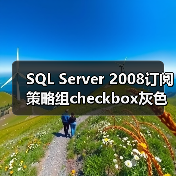 SQL Server 2008订阅策略组checkbox灰色问题解决技巧