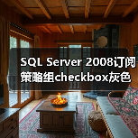 SQL Server 2008订阅策略组checkbox灰色问题解决技巧