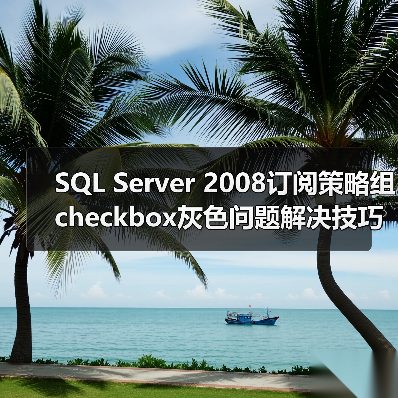SQL Server 2008订阅策略组checkbox灰色问题解决技巧