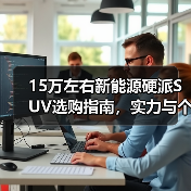 15万左右新能源硬派SUV选购指南，实力与个性兼得