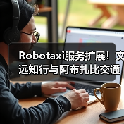 Robotaxi服务扩展！文远知行与阿布扎比交通中心深化自动驾驶合作
