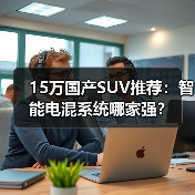 15万国产SUV推荐:智能电混系统哪家强? 15万国产SUV推荐:智能电混系统哪家强?