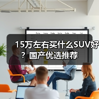 15万左右买什么SUV好？国产优选推荐