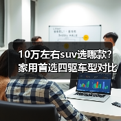 10万左右suv选哪款？家用首选四驱车型对比解析
