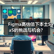 Figma高估值下本土SaaS的挑战与机会？