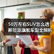 50万左右SUV怎么选？新能源旗舰车型全解析