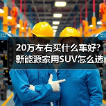 20万左右买什么车好？新能源家用SUV怎么选