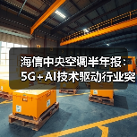 海信中央空调半年报：5G+AI技术驱动行业突围