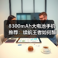 8300mAh大电池手机推荐：续航王者如何颠覆行业规则
