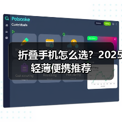 折叠手机怎么选？2025轻薄便携推荐