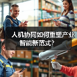 人机协同如何重塑产业智能新范式？