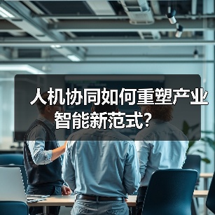 人机协同如何重塑产业智能新范式？