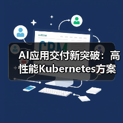 AI应用交付新突破：高性能Kubernetes方案助力企业升级