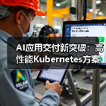 AI应用交付新突破：高性能Kubernetes方案助力企业升级