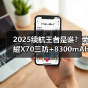 2025续航王者是谁？荣耀X70三防+8300mAh挑战极限