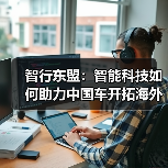 智行东盟:智能科技如何助力中国车开拓海外市场新篇章 智行东盟:智能科技如何助力中国车开拓海外市场新篇章