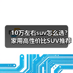 10万左右suv怎么选?家用高性价比SUV推荐 10万左右suv怎么选?家用高性价比SUV推荐