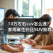 10万左右suv怎么选?家用高性价比SUV推荐 10万左右suv怎么选?家用高性价比SUV推荐