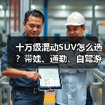 十万级混动SUV怎么选?带娃、通勤、自驾游全搞定 十万级混动SUV怎么选?带娃、通勤、自驾游全搞定
