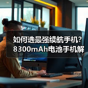 如何选最强续航手机？8300mAh电池手机解析