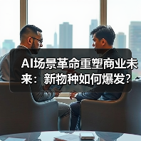 AI场景革命重塑商业未来:新物种如何爆发? AI场景革命重塑商业未来:新物种如何爆发?